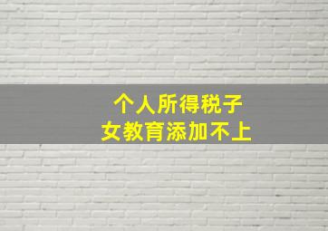 个人所得税子女教育添加不上