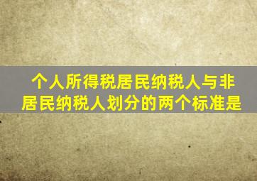 个人所得税居民纳税人与非居民纳税人划分的两个标准是