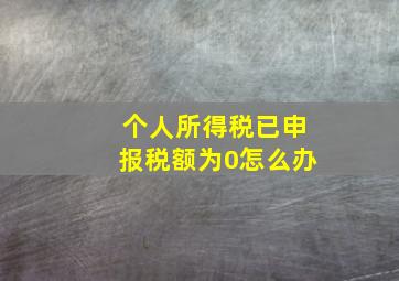 个人所得税已申报税额为0怎么办