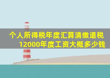 个人所得税年度汇算清缴退税12000年度工资大概多少钱