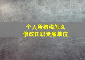 个人所得税怎么修改任职受雇单位