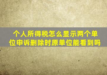 个人所得税怎么显示两个单位申诉删除时原单位能看到吗