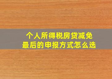 个人所得税房贷减免最后的申报方式怎么选