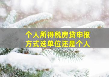 个人所得税房贷申报方式选单位还是个人