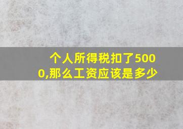 个人所得税扣了5000,那么工资应该是多少