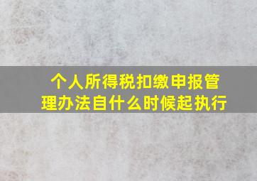 个人所得税扣缴申报管理办法自什么时候起执行