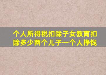 个人所得税扣除子女教育扣除多少两个儿子一个人挣钱