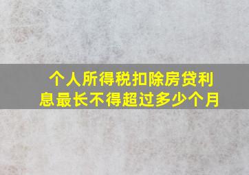 个人所得税扣除房贷利息最长不得超过多少个月