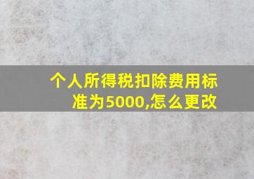 个人所得税扣除费用标准为5000,怎么更改