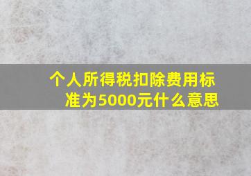 个人所得税扣除费用标准为5000元什么意思