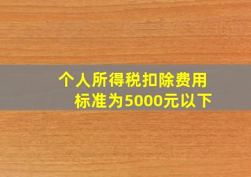 个人所得税扣除费用标准为5000元以下