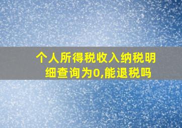 个人所得税收入纳税明细查询为0,能退税吗