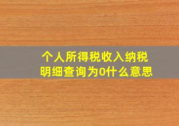 个人所得税收入纳税明细查询为0什么意思