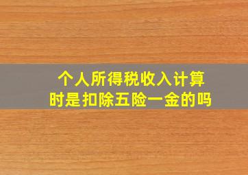 个人所得税收入计算时是扣除五险一金的吗