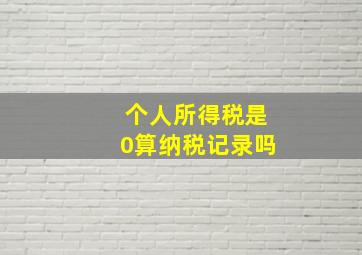 个人所得税是0算纳税记录吗