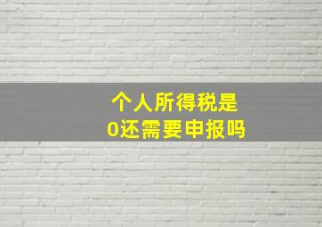 个人所得税是0还需要申报吗