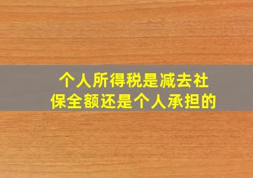 个人所得税是减去社保全额还是个人承担的