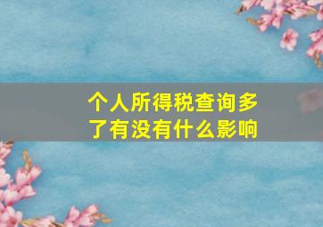 个人所得税查询多了有没有什么影响