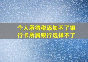 个人所得税添加不了银行卡所属银行选择不了