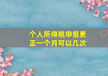 个人所得税申报更正一个月可以几次