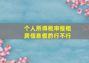 个人所得税申报租房信息假的行不行