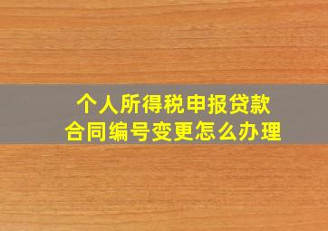 个人所得税申报贷款合同编号变更怎么办理