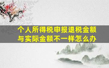 个人所得税申报退税金额与实际金额不一样怎么办