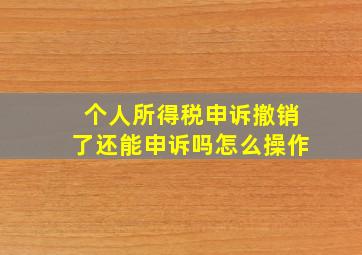 个人所得税申诉撤销了还能申诉吗怎么操作