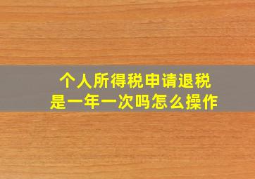 个人所得税申请退税是一年一次吗怎么操作