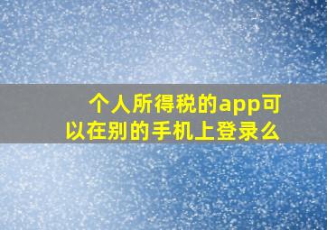 个人所得税的app可以在别的手机上登录么