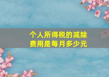 个人所得税的减除费用是每月多少元