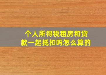 个人所得税租房和贷款一起抵扣吗怎么算的