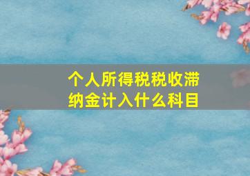 个人所得税税收滞纳金计入什么科目