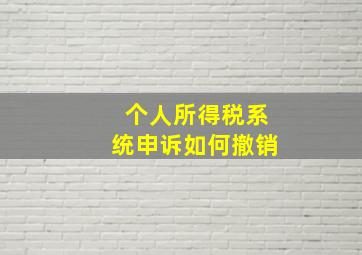 个人所得税系统申诉如何撤销