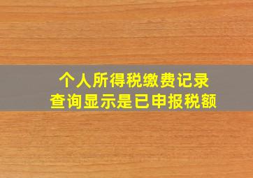 个人所得税缴费记录查询显示是已申报税额