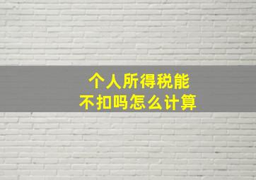 个人所得税能不扣吗怎么计算