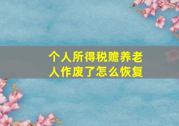 个人所得税赡养老人作废了怎么恢复