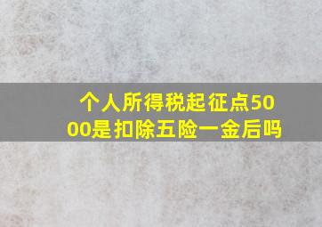 个人所得税起征点5000是扣除五险一金后吗