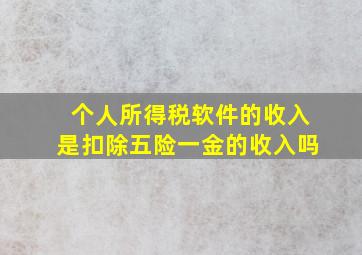 个人所得税软件的收入是扣除五险一金的收入吗