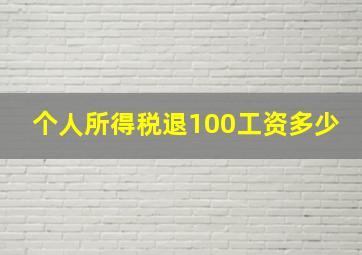 个人所得税退100工资多少