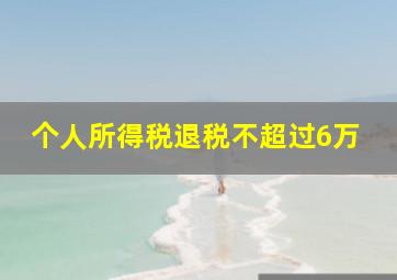 个人所得税退税不超过6万