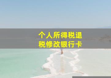 个人所得税退税修改银行卡