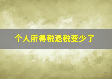 个人所得税退税变少了