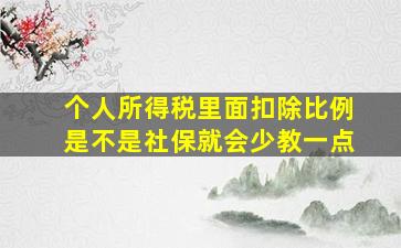 个人所得税里面扣除比例是不是社保就会少教一点