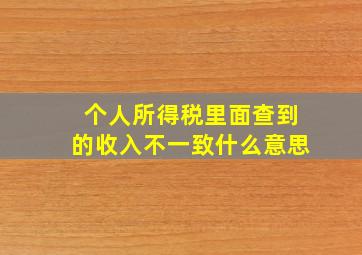 个人所得税里面查到的收入不一致什么意思