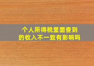 个人所得税里面查到的收入不一致有影响吗