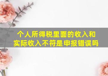 个人所得税里面的收入和实际收入不符是申报错误吗