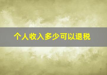 个人收入多少可以退税