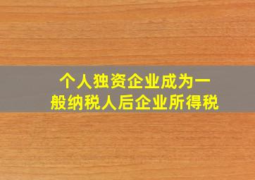 个人独资企业成为一般纳税人后企业所得税