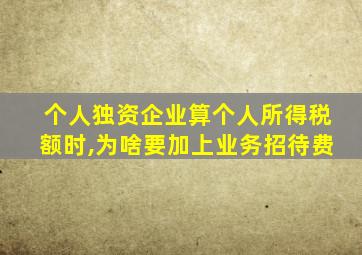 个人独资企业算个人所得税额时,为啥要加上业务招待费